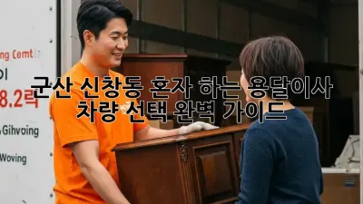 군산 신창동 혼자 하는 용달이사, 차량 선택 완벽 가이드