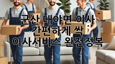 군산 대야면 이사, 간편하게 싹! ✨ 이사서비스 완전정복 🚚