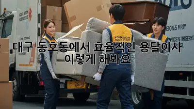대구 동호동에서 효율적인 용달이사, 이렇게 해봐요!